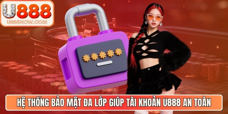 Hệ thống bảo mật đa lớp giúp tài khoản U888 an toàn tuyệt đối