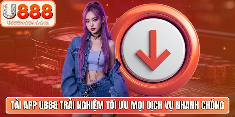 Tải app U888 trải nghiệm tối ưu mọi dịch vụ nhanh chóng