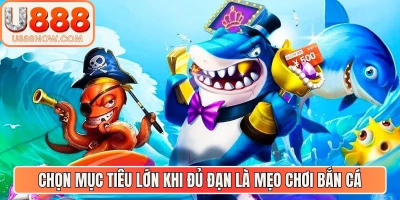 Chọn mục tiêu lớn khi đủ đạn là mẹo chơi bắn cá