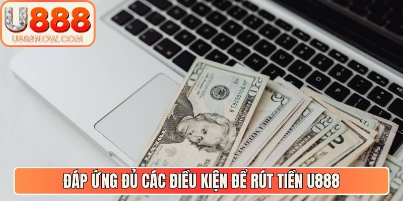 Đáp ứng đủ các điều kiện để rút tiền U888
