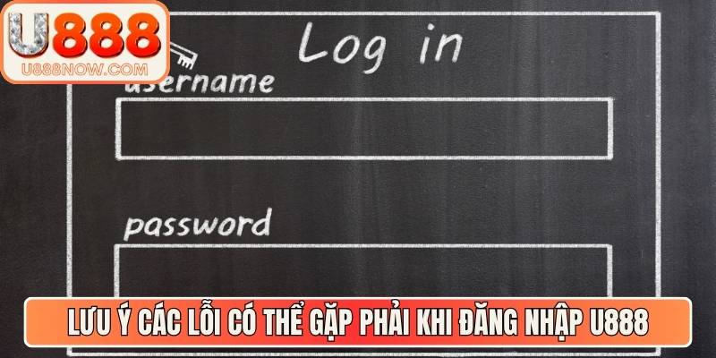Lưu ý các lỗi có thể gặp phải khi thực hiện đăng nhập U888
